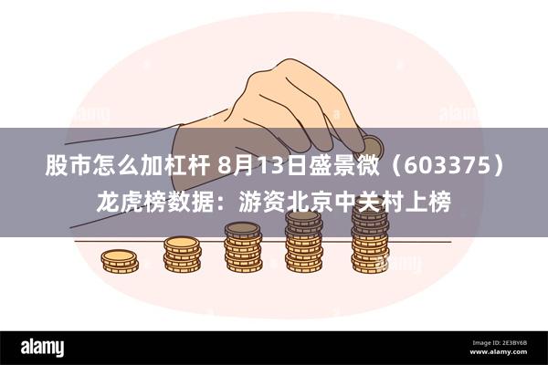 股市怎么加杠杆 8月13日盛景微（603375）龙虎榜数据：游资北京中关村上榜