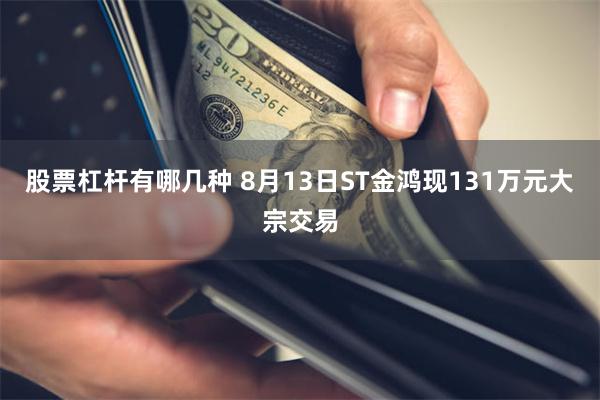 股票杠杆有哪几种 8月13日ST金鸿现131万元大宗交易