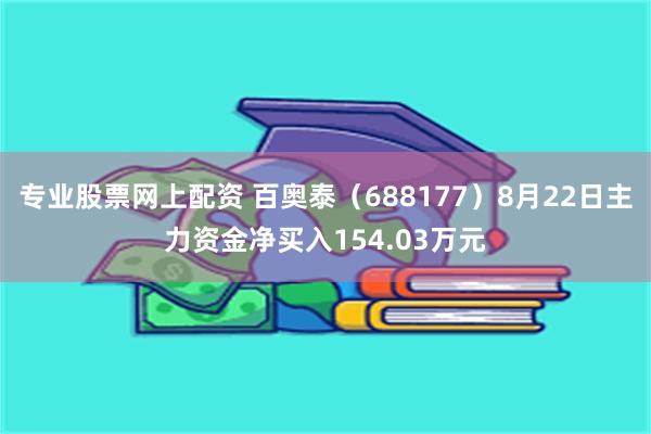 专业股票网上配资 百奥泰（688177）8月22日主力资金净买入154.03万元