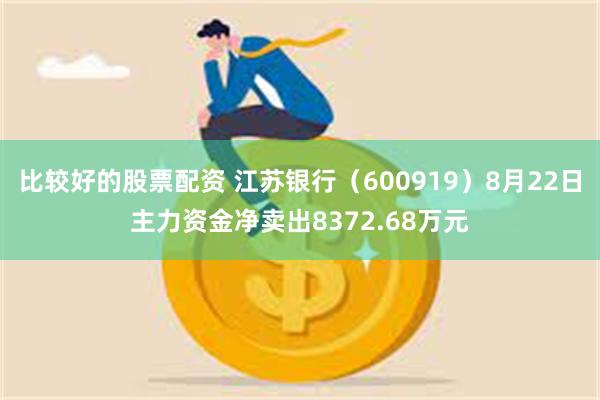 比较好的股票配资 江苏银行（600919）8月22日主力资金净卖出8372.68万元