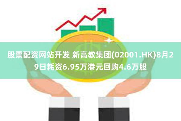 股票配资网站开发 新高教集团(02001.HK)8月29日耗资6.95万港元回购4.6万股