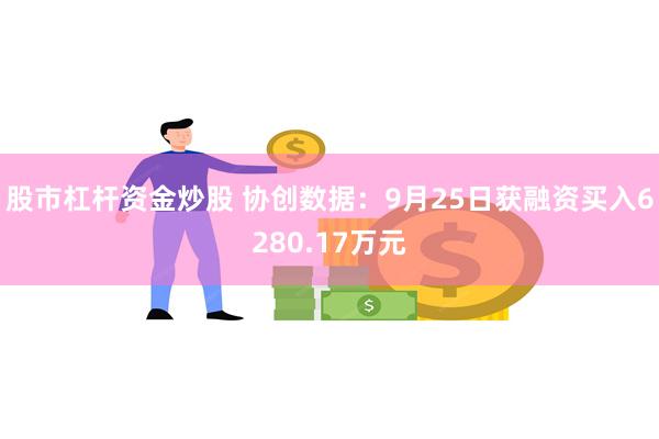 股市杠杆资金炒股 协创数据：9月25日获融资买入6280.17万元