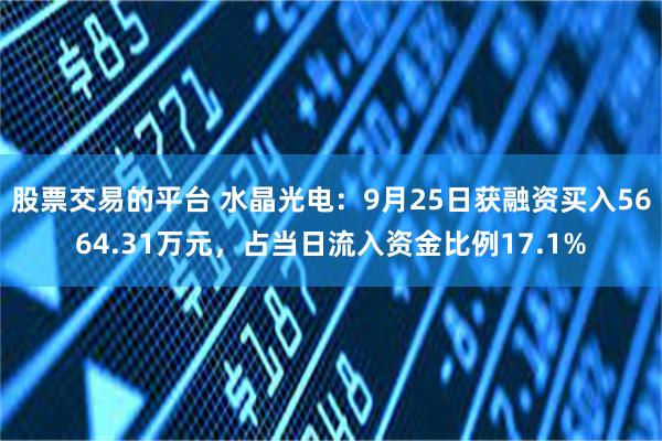 股票交易的平台 水晶光电：9月25日获融资买入5664.31万元，占当日流入资金比例17.1%