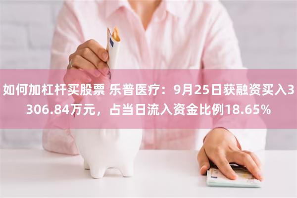 如何加杠杆买股票 乐普医疗：9月25日获融资买入3306.84万元，占当日流入资金比例18.65%