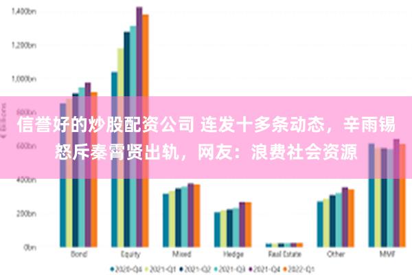 信誉好的炒股配资公司 连发十多条动态，辛雨锡怒斥秦霄贤出轨，网友：浪费社会资源