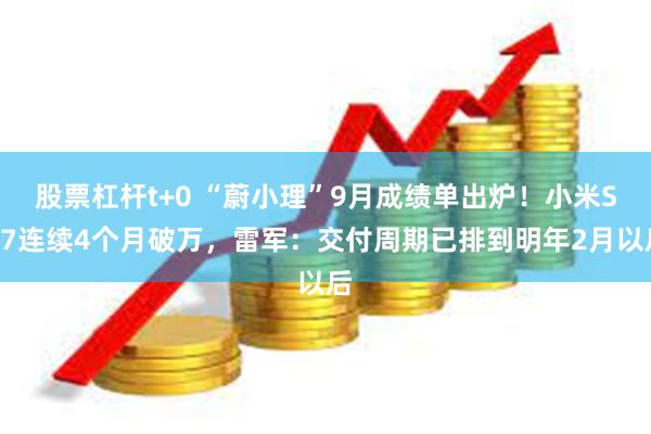 股票杠杆t+0 “蔚小理”9月成绩单出炉！小米SU7连续4个月破万，雷军：交付周期已排到明年2月以后