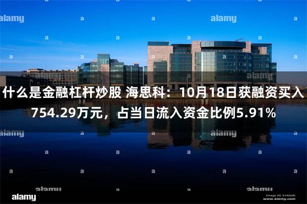 什么是金融杠杆炒股 海思科：10月18日获融资买入754.29万元，占当日流入资金比例5.91%