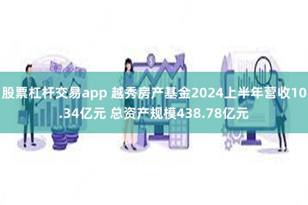 股票杠杆交易app 越秀房产基金2024上半年营收10.34亿元 总资产规模438.78亿元