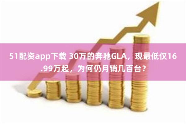 51配资app下载 30万的奔驰GLA，现最低仅16.99万起，为何仍月销几百台？