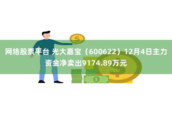 网络股票平台 光大嘉宝（600622）12月4日主力资金净卖出9174.89万元