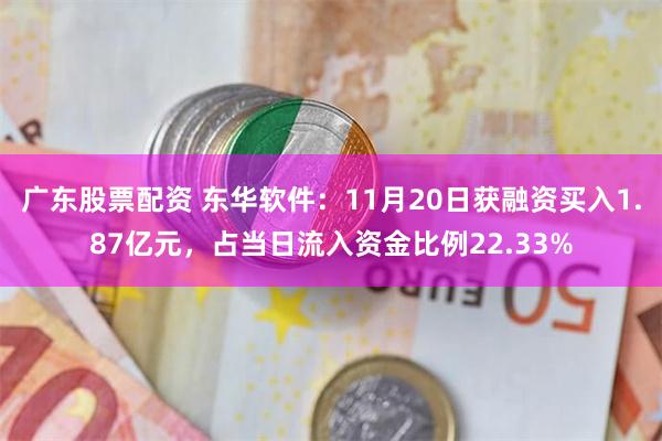 广东股票配资 东华软件：11月20日获融资买入1.87亿元，占当日流入资金比例22.33%