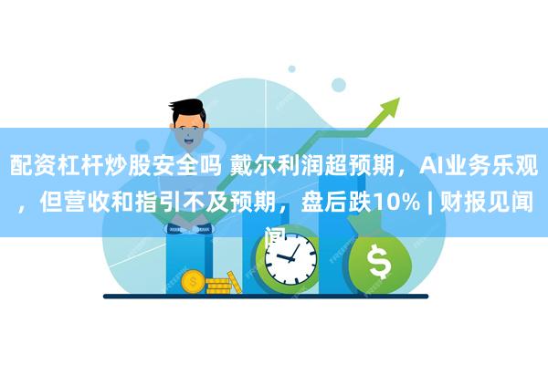 配资杠杆炒股安全吗 戴尔利润超预期，AI业务乐观，但营收和指引不及预期，盘后跌10% | 财报见闻