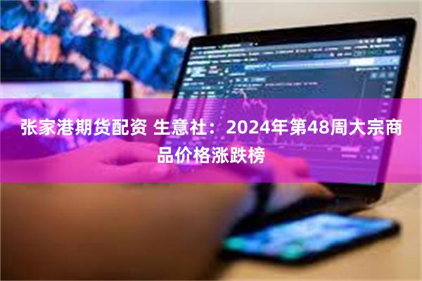 张家港期货配资 生意社：2024年第48周大宗商品价格涨跌榜