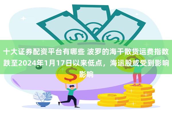 十大证券配资平台有哪些 波罗的海干散货运费指数跌至2024年1月17日以来低点，海运股或受到影响