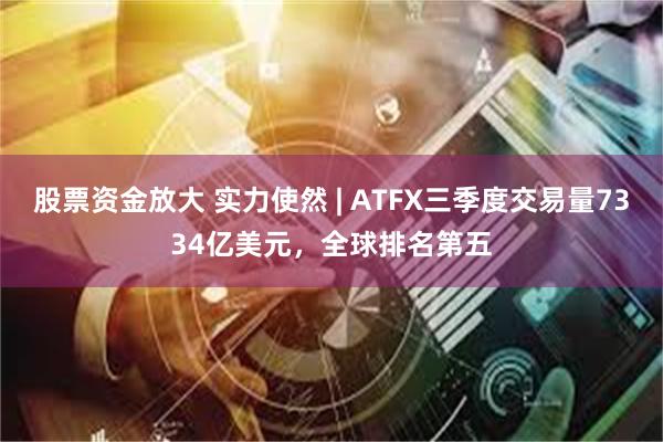 股票资金放大 实力使然 | ATFX三季度交易量7334亿美元，全球排名第五