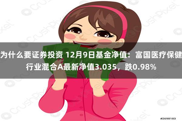 为什么要证券投资 12月9日基金净值：富国医疗保健行业混合A最新净值3.035，跌0.98%