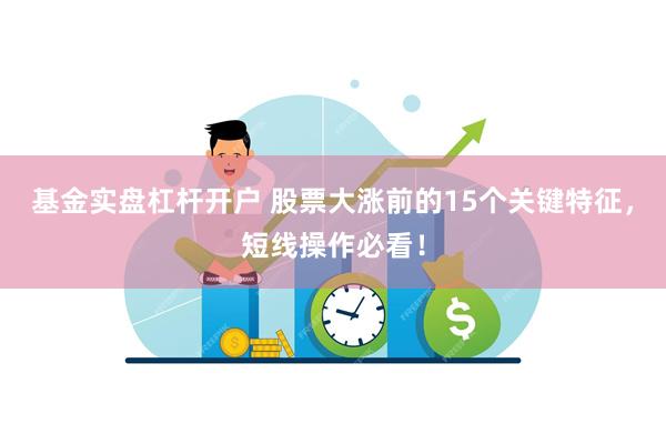 基金实盘杠杆开户 股票大涨前的15个关键特征，短线操作必看！