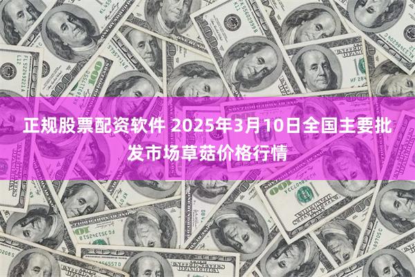 正规股票配资软件 2025年3月10日全国主要批发市场草菇价格行情